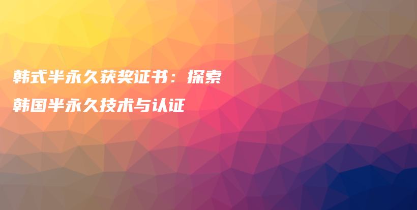 韓式半永久獲獎證書：探索韓國半永久技術(shù)與認證插圖