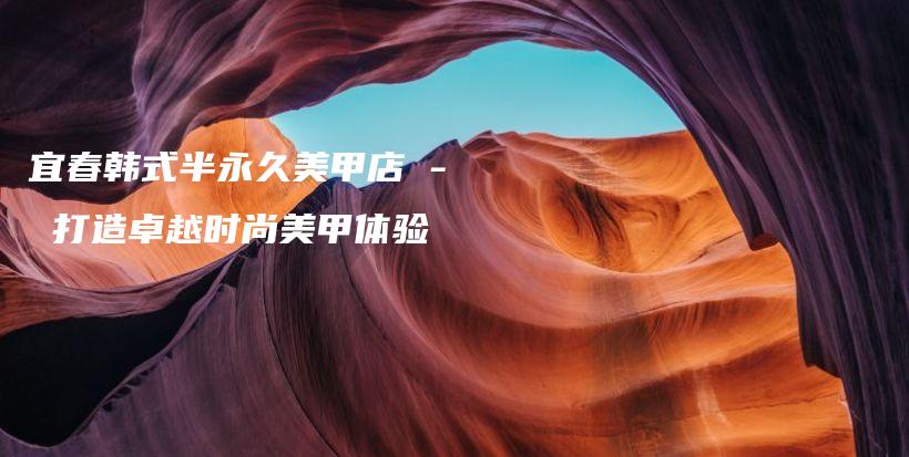 宜春韓式半永久美甲店 – 打造卓越時尚美甲體驗(yàn)插圖