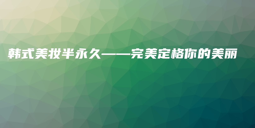 韓式美妝半永久——完美定格你的美麗插圖