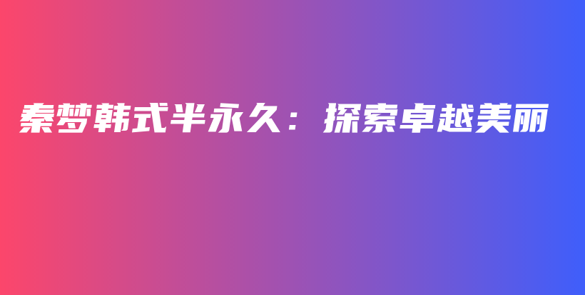 秦夢韓式半永久：探索卓越美麗插圖