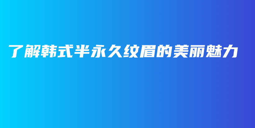 了解韓式半永久紋眉的美麗魅力插圖