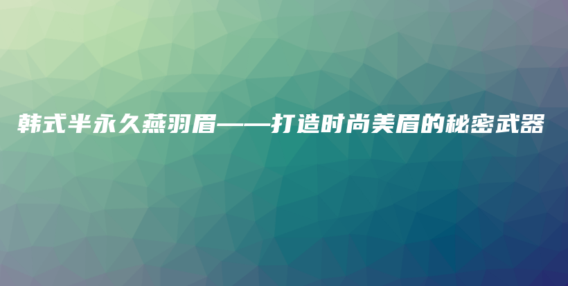 韓式半永久燕羽眉——打造時尚美眉的秘密武器插圖