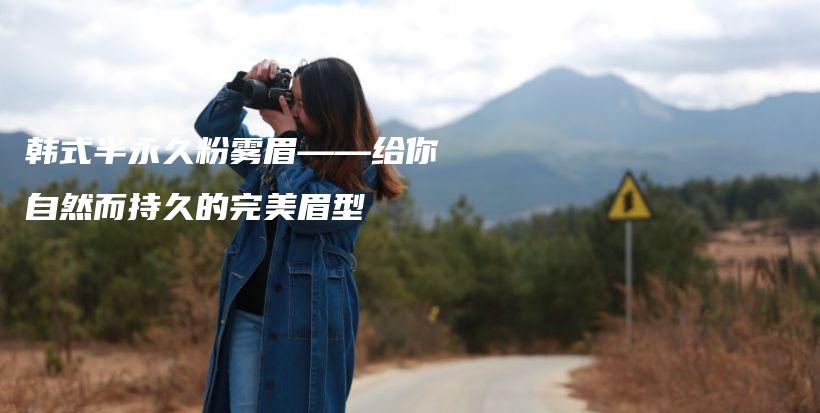 韓式半永久粉霧眉——給你自然而持久的完美眉型插圖