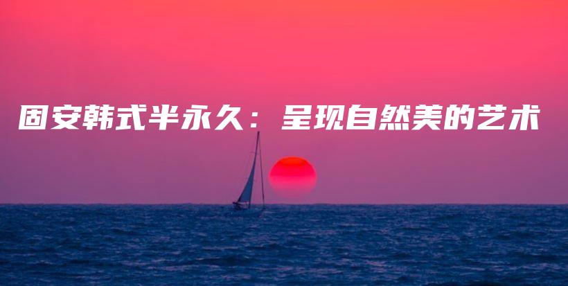 固安韓式半永久：呈現(xiàn)自然美的藝術(shù)插圖