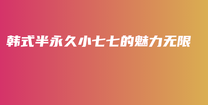 韓式半永久小七七的魅力無限插圖