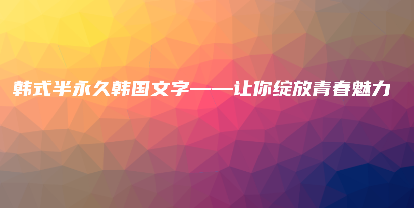 韓式半永久韓國文字——讓你綻放青春魅力插圖