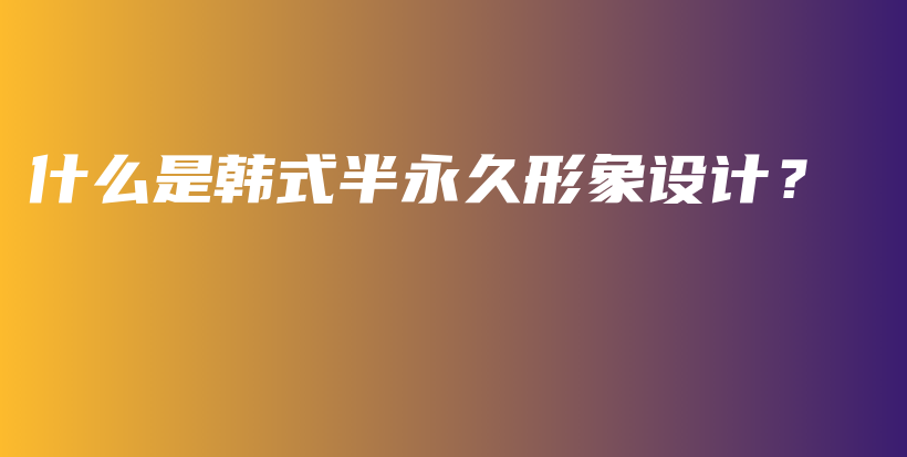 什么是韓式半永久形象設(shè)計(jì)？插圖
