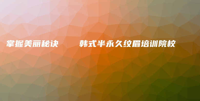 掌握美麗秘訣 ── 韓式半永久紋眉培訓(xùn)院校插圖