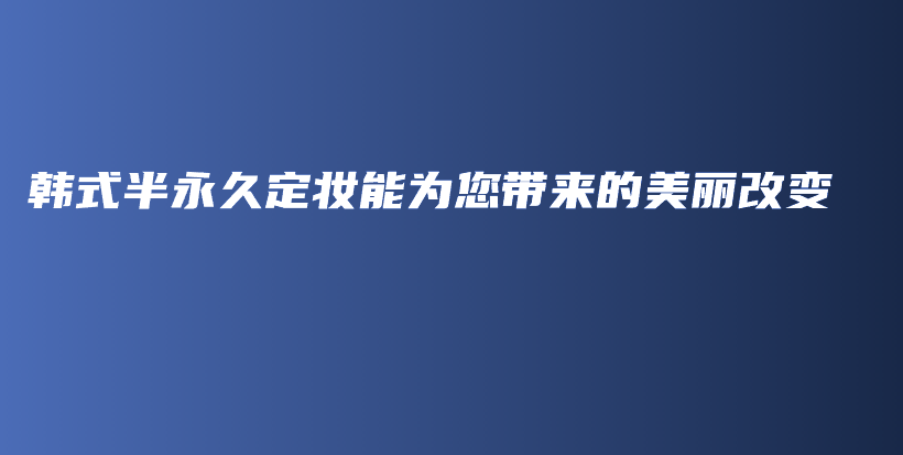 韓式半永久定妝能為您帶來(lái)的美麗改變插圖