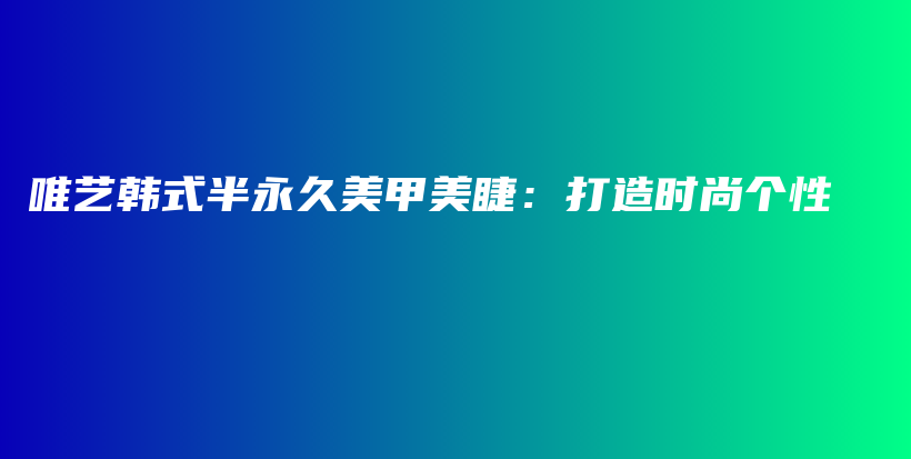 唯藝韓式半永久美甲美睫：打造時尚個性插圖