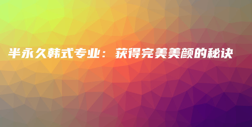 半永久韓式專業(yè)：獲得完美美顏的秘訣插圖