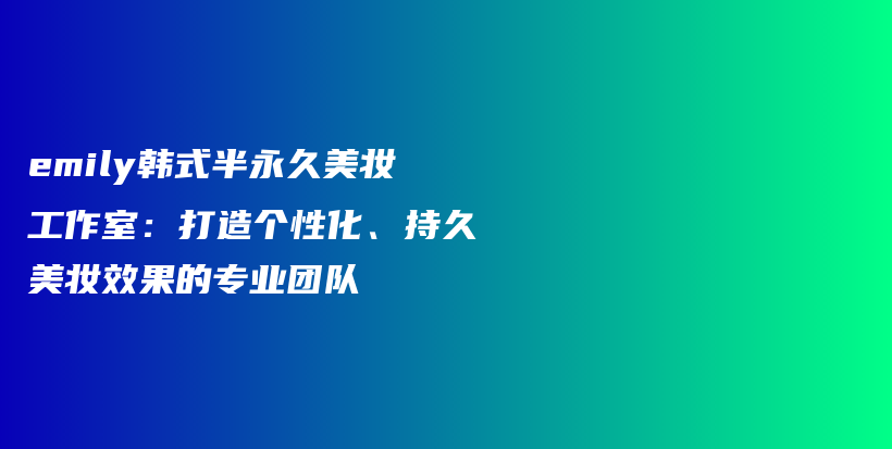 emily韓式半永久美妝工作室：打造個性化、持久美妝效果的專業(yè)團(tuán)隊插圖