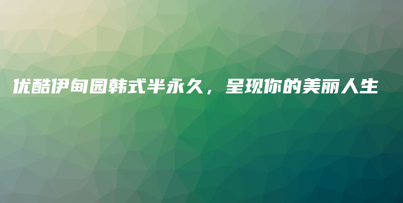 優(yōu)酷伊甸園韓式半永久，呈現(xiàn)你的美麗人生插圖