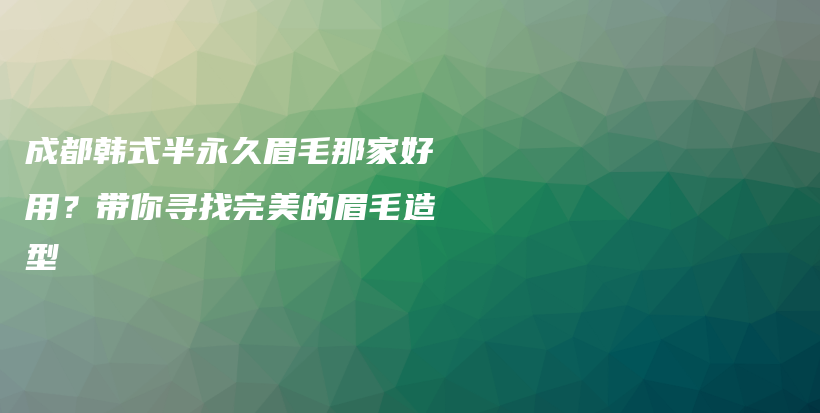 成都韓式半永久眉毛那家好用？帶你尋找完美的眉毛造型插圖