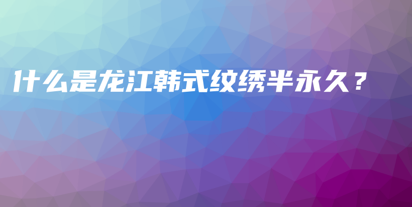 什么是龍江韓式紋繡半永久？插圖