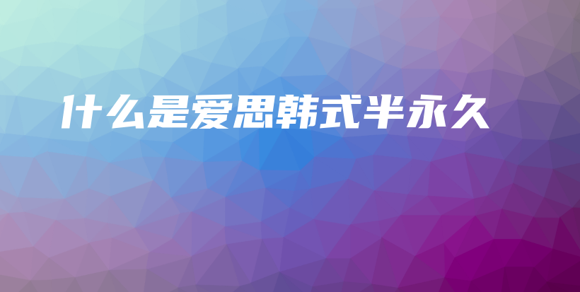 什么是愛思韓式半永久插圖