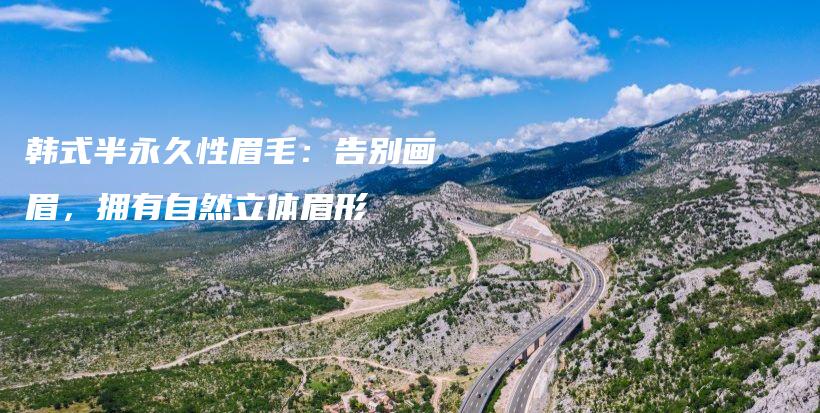 韓式半永久性眉毛：告別畫眉，擁有自然立體眉形插圖
