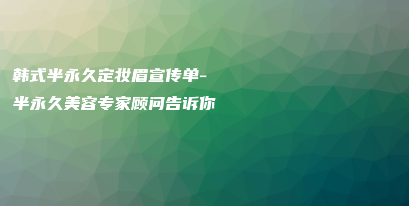 韓式半永久定妝眉宣傳單-半永久美容專(zhuān)家顧問(wèn)告訴你插圖