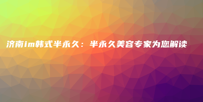 濟(jì)南im韓式半永久：半永久美容專家為您解讀插圖