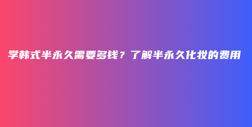 學韓式半永久需要多錢？了解半永久化妝的費用插圖