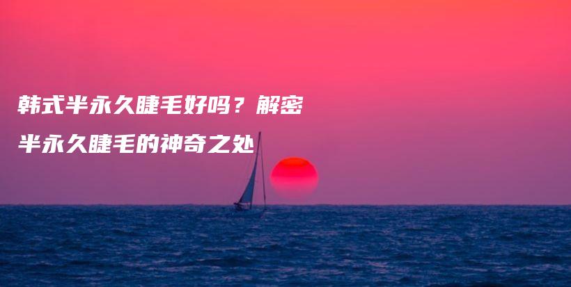韓式半永久睫毛好嗎？解密半永久睫毛的神奇之處插圖