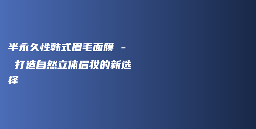 半永久性韓式眉毛面膜 – 打造自然立體眉妝的新選擇插圖