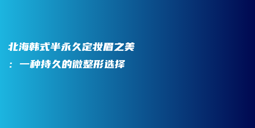北海韓式半永久定妝眉之美：一種持久的微整形選擇插圖