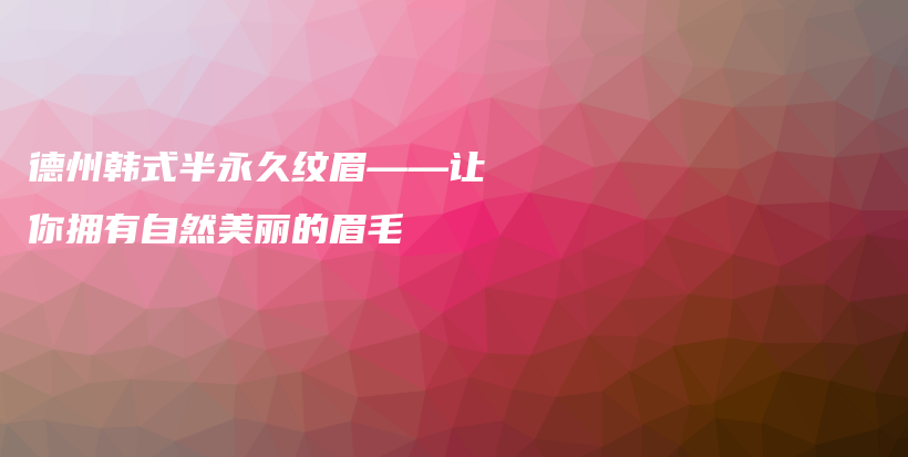 德州韓式半永久紋眉——讓你擁有自然美麗的眉毛插圖