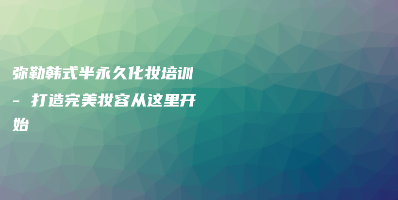 彌勒韓式半永久化妝培訓(xùn) – 打造完美妝容從這里開始插圖