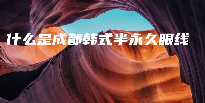 什么是成都韓式半永久眼線插圖