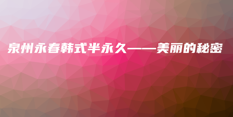 泉州永春韓式半永久——美麗的秘密插圖