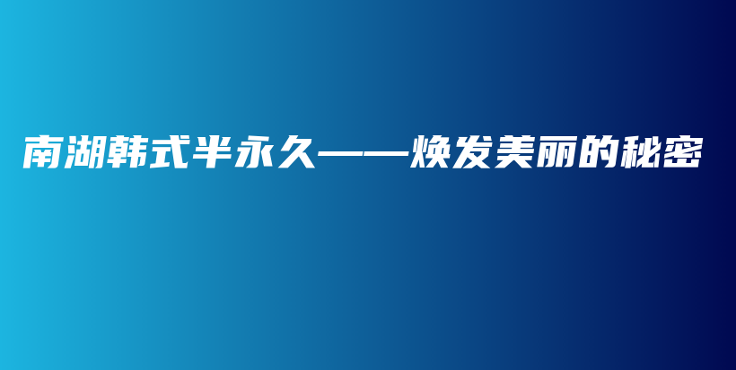 南湖韓式半永久——煥發(fā)美麗的秘密插圖