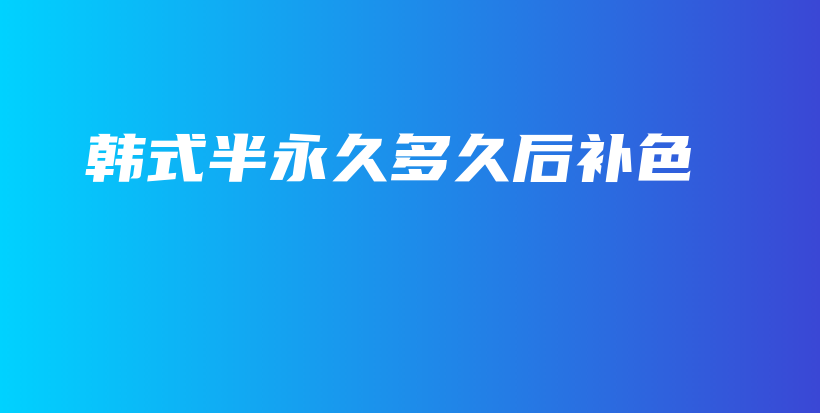 韓式半永久多久后補色插圖