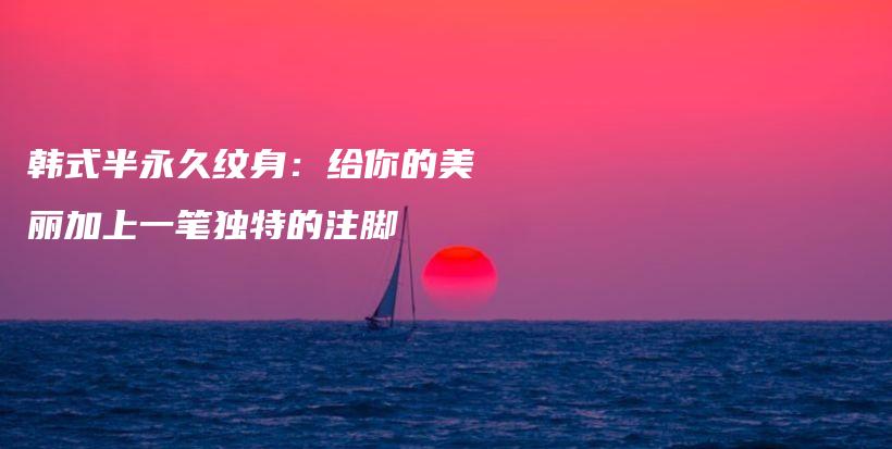 韓式半永久紋身：給你的美麗加上一筆獨(dú)特的注腳插圖