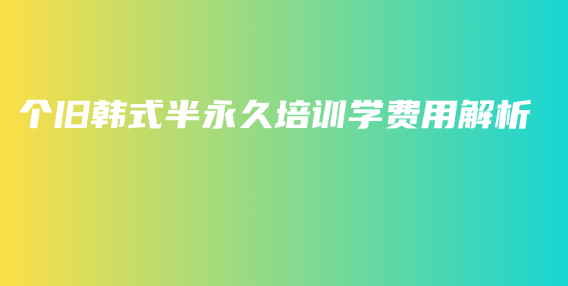 個(gè)舊韓式半永久培訓(xùn)學(xué)費(fèi)用解析插圖