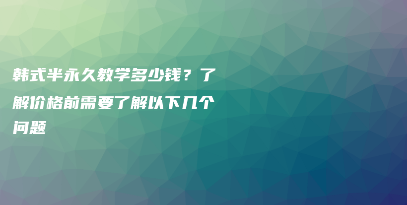 韓式半永久教學(xué)多少錢？了解價(jià)格前需要了解以下幾個(gè)問題插圖