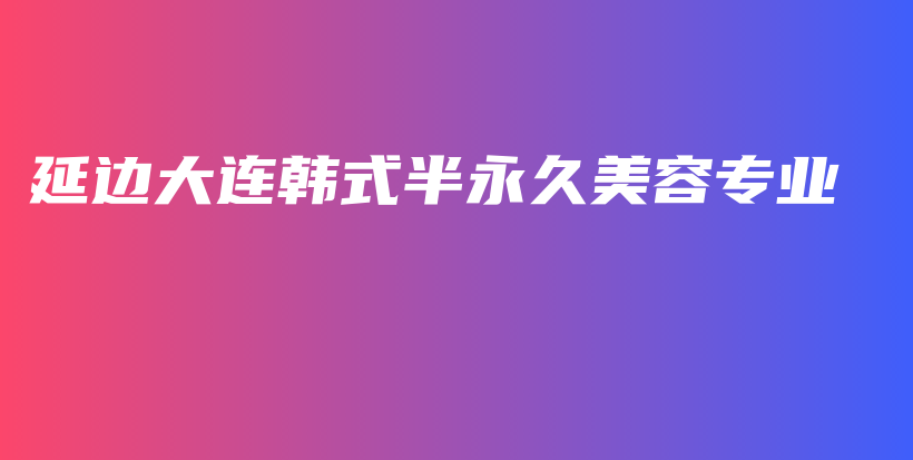 延邊大連韓式半永久美容專業(yè)插圖