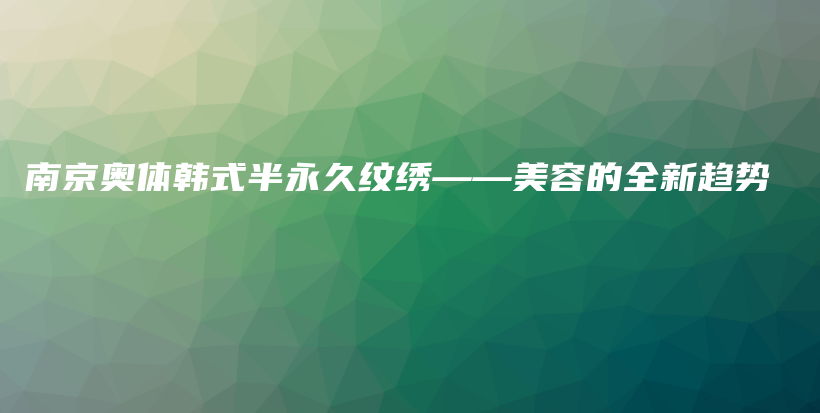 南京奧體韓式半永久紋繡——美容的全新趨勢(shì)插圖