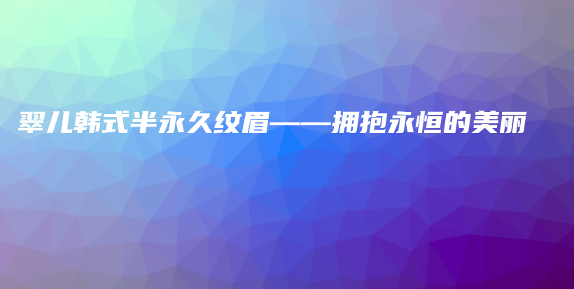 翠兒韓式半永久紋眉——擁抱永恒的美麗插圖