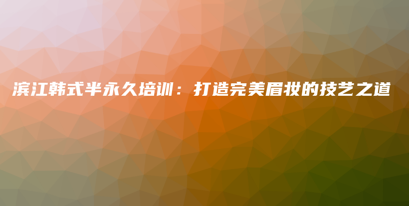濱江韓式半永久培訓：打造完美眉妝的技藝之道插圖