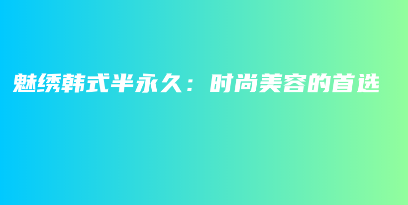 魅繡韓式半永久：時尚美容的首選插圖