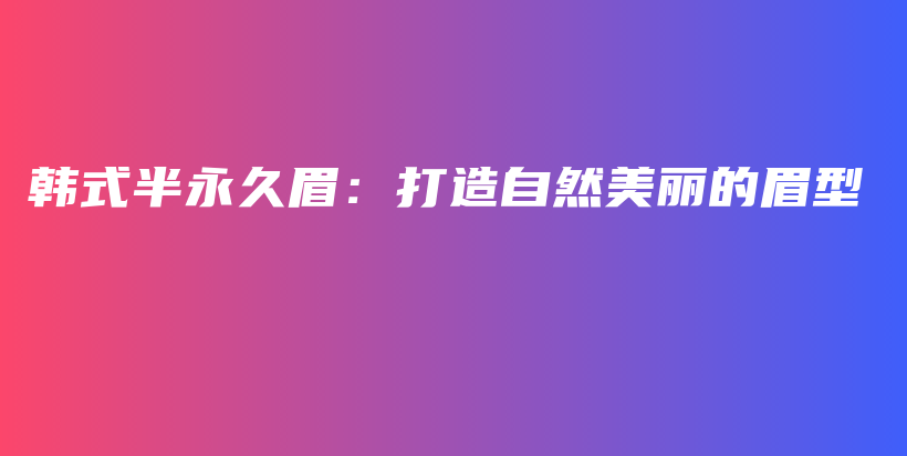 韓式半永久眉：打造自然美麗的眉型插圖