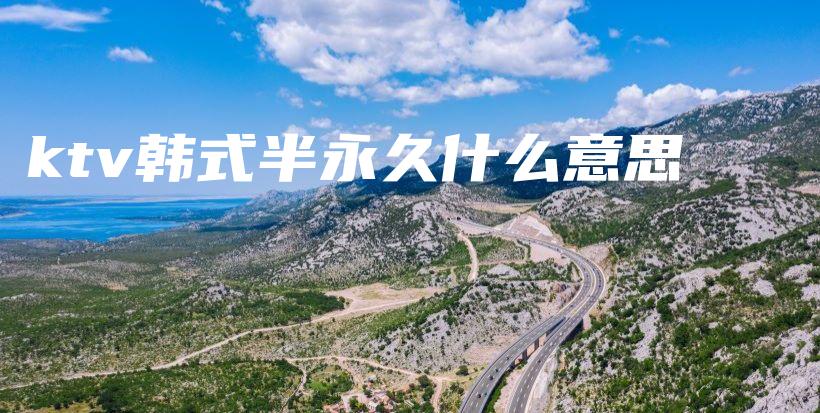 ktv韓式半永久什么意思插圖
