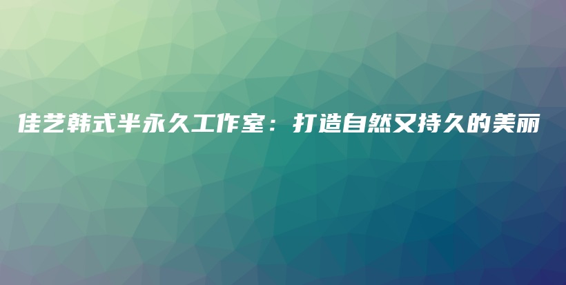 佳藝韓式半永久工作室：打造自然又持久的美麗插圖
