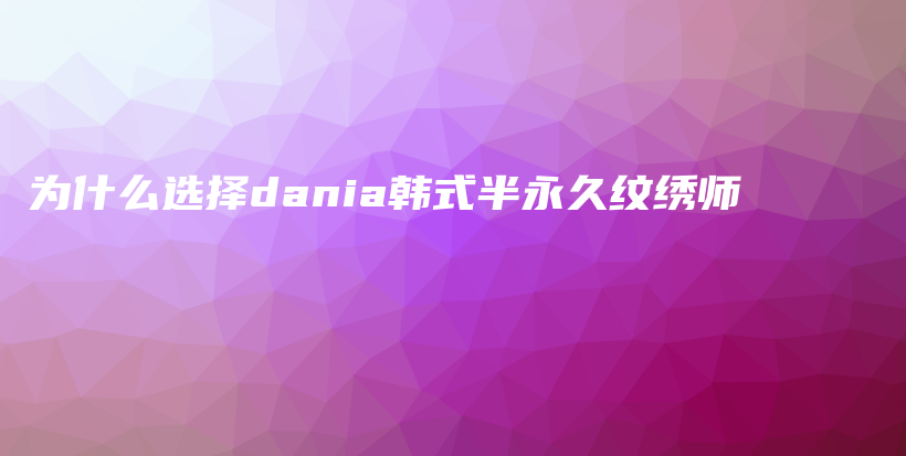 為什么選擇dania韓式半永久紋繡師插圖