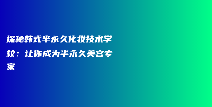 探秘韓式半永久化妝技術學校：讓你成為半永久美容專家插圖