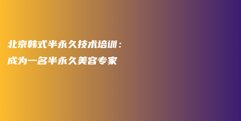 北京韓式半永久技術(shù)培訓(xùn)：成為一名半永久美容專家插圖