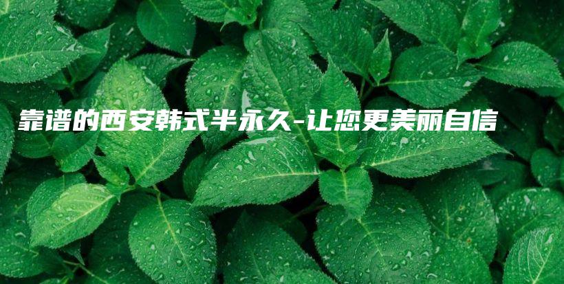 靠譜的西安韓式半永久-讓您更美麗自信插圖