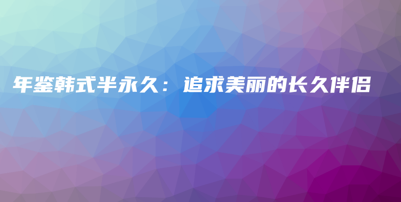 年鑒韓式半永久：追求美麗的長(zhǎng)久伴侶插圖