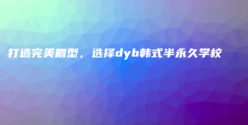 打造完美眉型，選擇dyb韓式半永久學(xué)校插圖